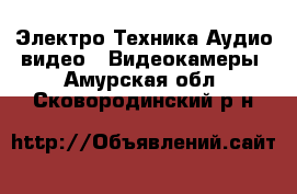 Электро-Техника Аудио-видео - Видеокамеры. Амурская обл.,Сковородинский р-н